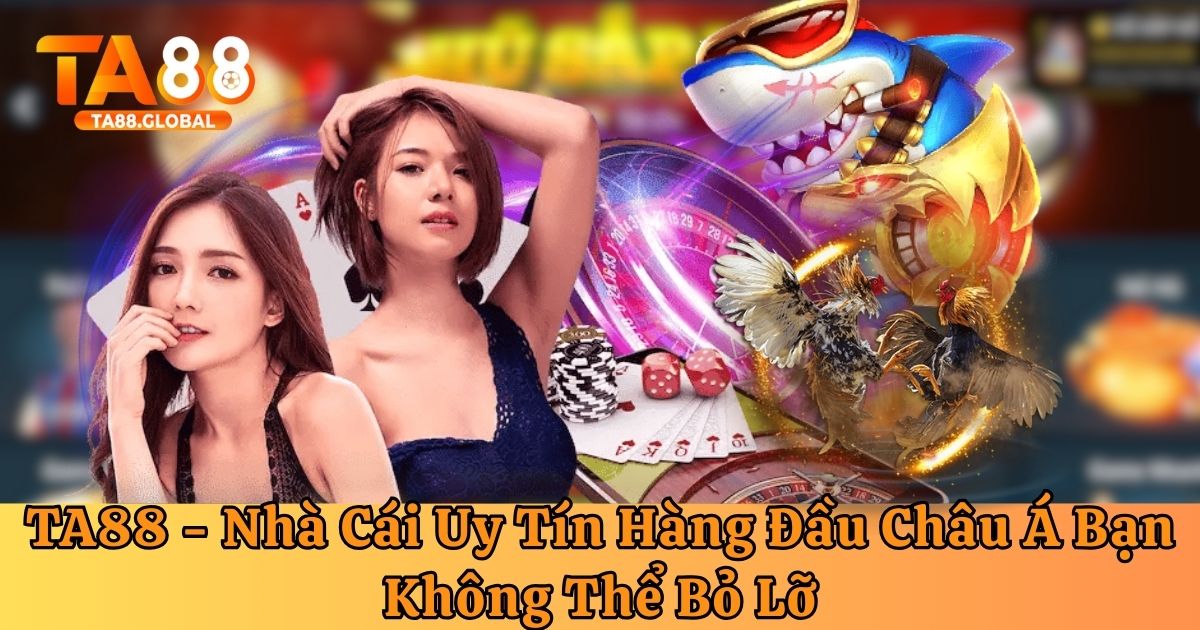 TA88 - sân chơi cá cược đẳng cấp nhất Châu Á từ trước tới nay