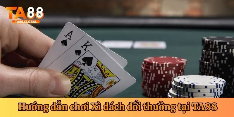 Hướng dẫn chơi Xì dách đổi thưởng tại TA88